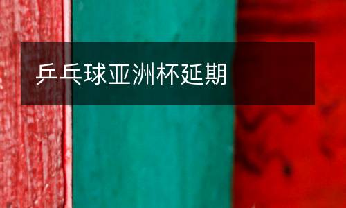 乒乓球亞洲杯延期