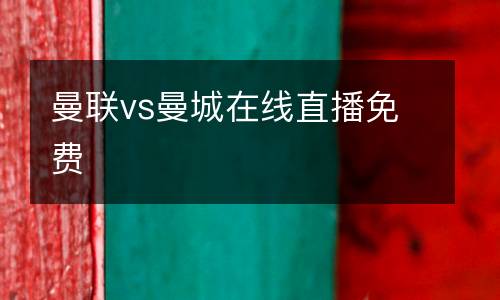 曼聯(lián)vs曼城在線直播免費