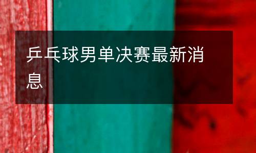 乒乓球男單決賽最新消息