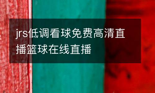 jrs低調(diào)看球免費高清直播籃球在線直播