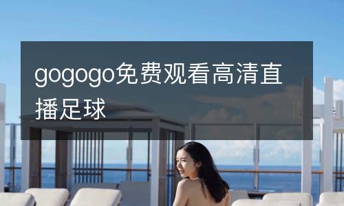 gogogo免費(fèi)觀看高清直播足球