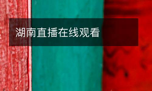 湖南直播在線觀看