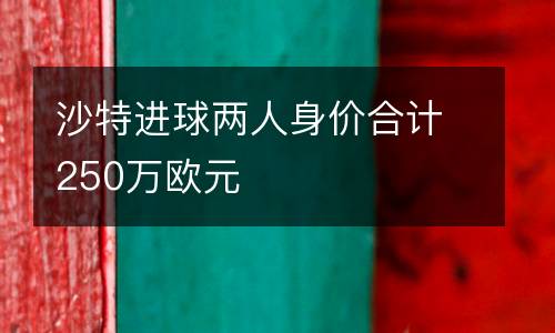 沙特進球兩人身價合計250萬歐元