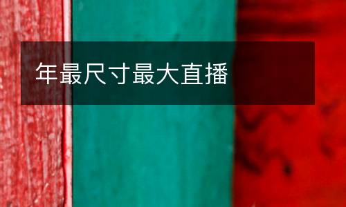 年最尺寸最大直播