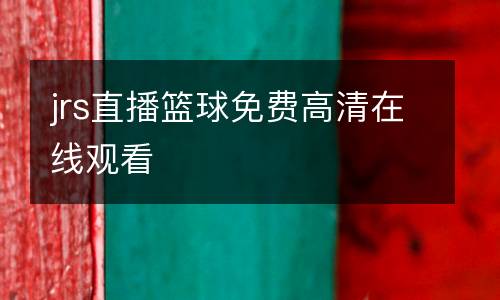 jrs直播籃球免費(fèi)高清在線觀看