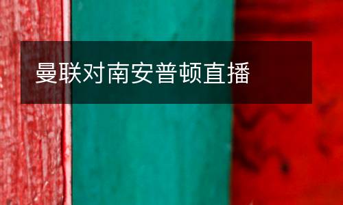 曼聯(lián)對(duì)南安普頓直播