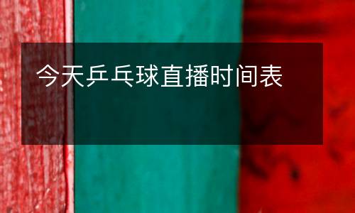 今天乒乓球直播時(shí)間表