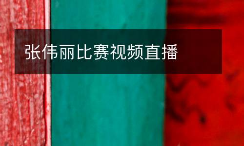 張偉麗比賽視頻直播