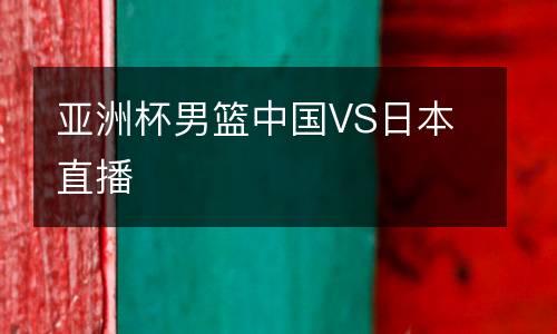 亞洲杯男籃中國VS日本直播