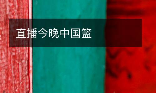 直播今晚中國(guó)籃