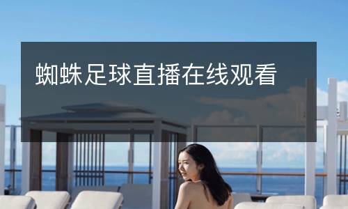 蜘蛛足球直播在線(xiàn)觀(guān)看