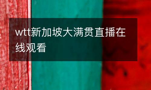 wtt新加坡大滿(mǎn)貫直播在線觀看