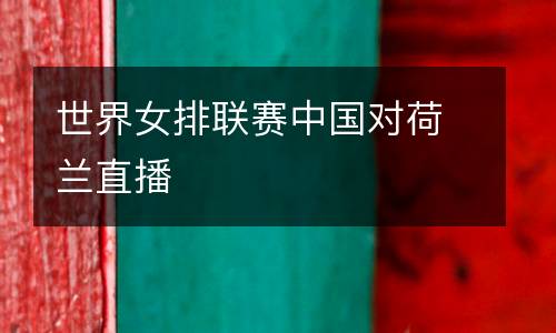 世界女排聯(lián)賽中國(guó)對(duì)荷蘭直播