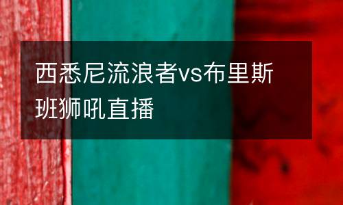 西悉尼流浪者vs布里斯班獅吼直播