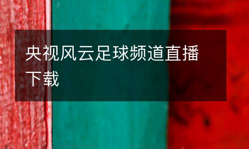 央視風云足球頻道直播下載