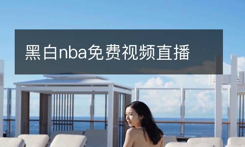 黑白nba免費(fèi)視頻直播