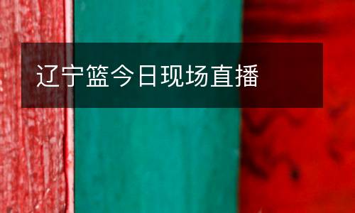 遼寧籃今日現(xiàn)場(chǎng)直播