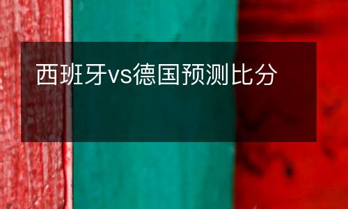 西班牙vs德國預(yù)測比分