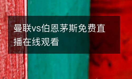曼聯(lián)vs伯恩茅斯免費(fèi)直播在線(xiàn)觀(guān)看