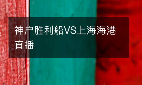 神戶勝利船VS上海海港直播