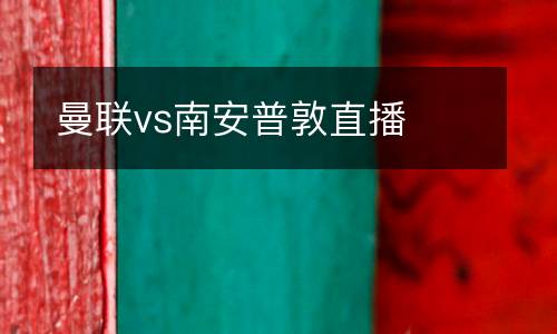 曼聯(lián)vs南安普敦直播