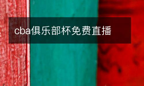 cba俱樂(lè)部杯免費(fèi)直播