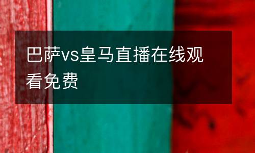 巴薩vs皇馬直播在線觀看免費(fèi)