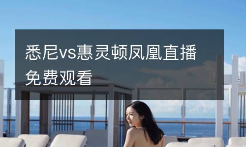 悉尼vs惠靈頓鳳凰直播免費(fèi)觀看
