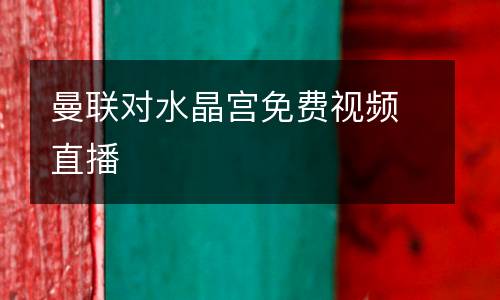 曼聯(lián)對水晶宮免費視頻直播